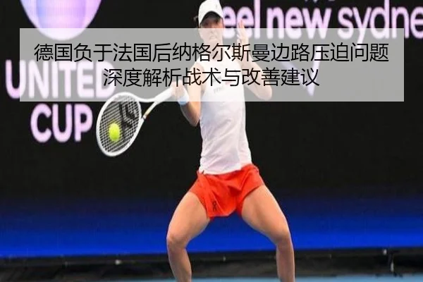 德国负于法国后纳格尔斯曼边路压迫问题深度解析战术与改善建议 | jiuyou game