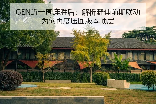 GEN近一周连胜后：解析野辅前期联动为何再度压回版本顶层（jiuyou）