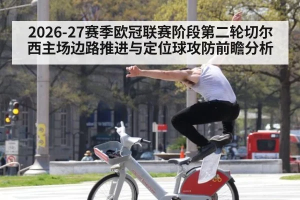 2026-27赛季欧冠联赛阶段第二轮切尔西主场边路推进与定位球攻防前瞻分析（jiuyou）